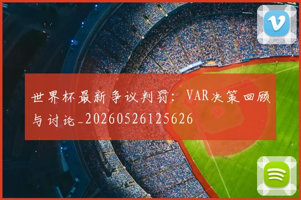 世界杯最新争议判罚:VAR决策回顾与讨论_20260526125626