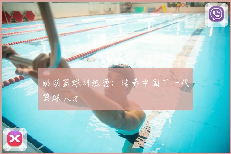 姚明篮球训练营:培养中国下一代篮球人才