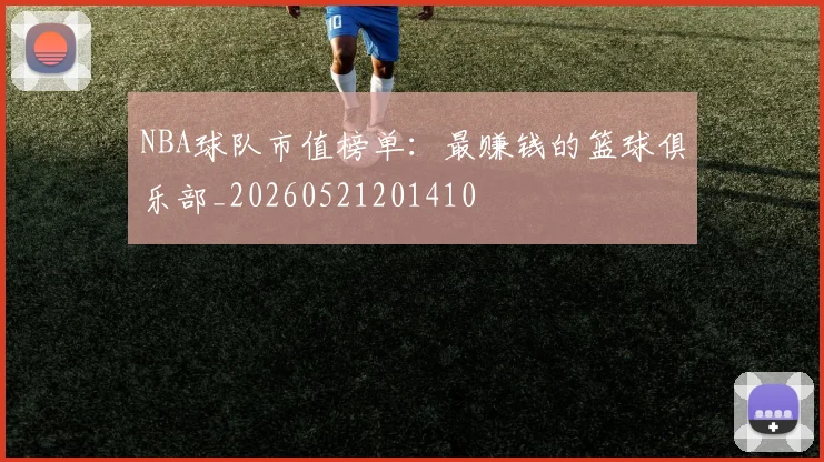 NBA球队市值榜单:最赚钱的篮球俱乐部_20260521201410