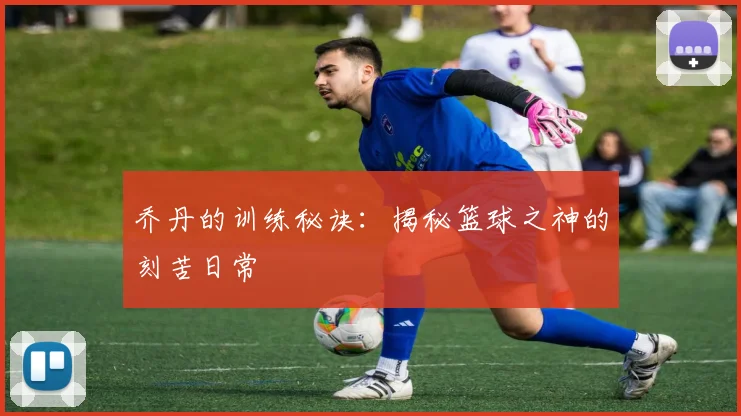 乔丹的训练秘诀：揭秘篮球之神的刻苦日常