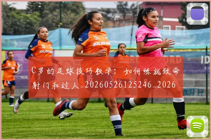 C罗的足球技巧教学:如何练就致命射门和过人_20260526125246_20260606165521