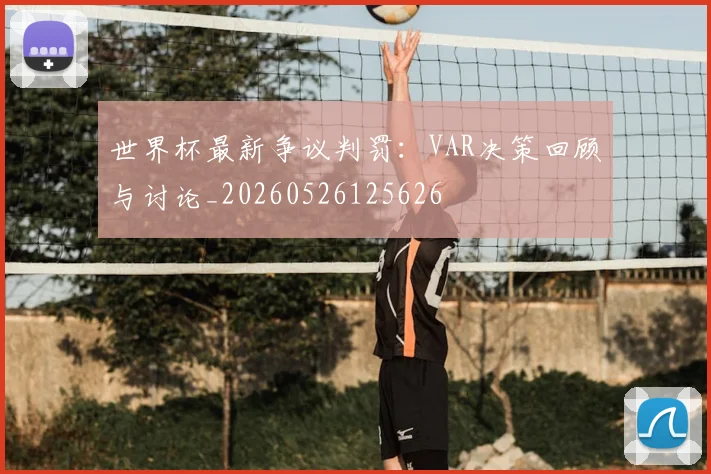世界杯最新争议判罚：VAR决策回顾与讨论_20260526125626