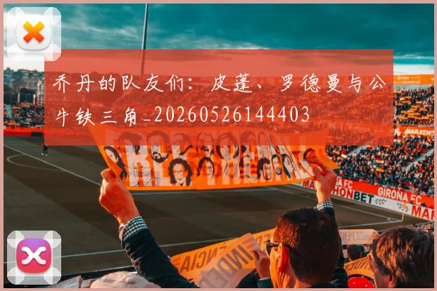 乔丹的队友们:皮蓬、罗德曼与公牛铁三角_20260526144403