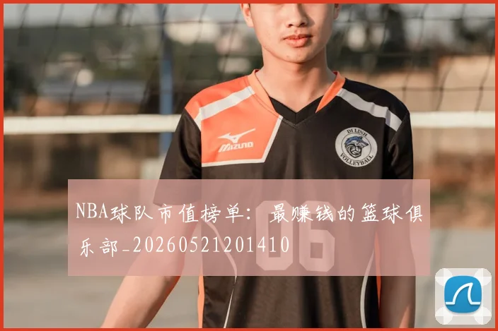 NBA球队市值榜单:最赚钱的篮球俱乐部_20260521201410