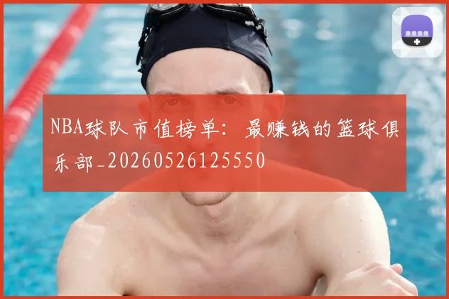 NBA球队市值榜单:最赚钱的篮球俱乐部_20260526125550