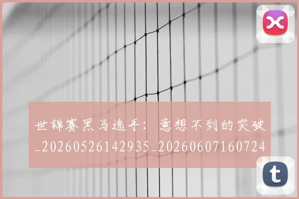 世锦赛黑马选手:意想不到的突破_20260526142935_20260607160724