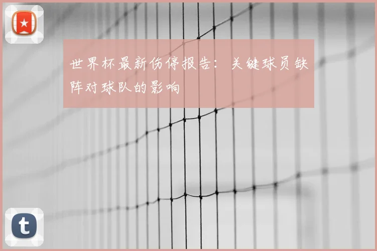 世界杯最新伤停报告：关键球员缺阵对球队的影响