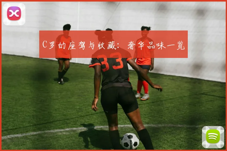 C罗的座驾与收藏:奢华品味一览