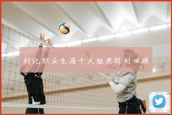 科比职业生涯十大经典时刻回顾