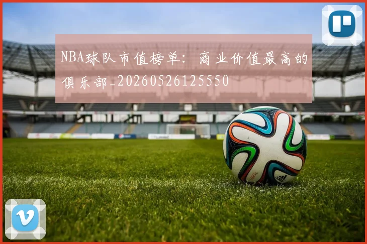 NBA球队市值榜单:商业价值最高的俱乐部_20260526125550