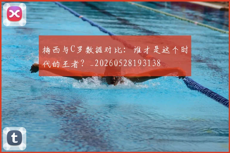 梅西与C罗数据对比:谁才是这个时代的王者?_20260528193138