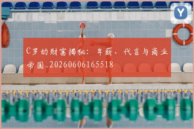 C罗的财富揭秘:年薪、代言与商业帝国_20260606165518