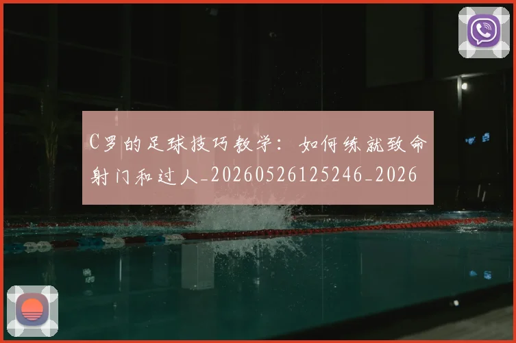 C罗的足球技巧教学:如何练就致命射门和过人_20260526125246_20260606165521