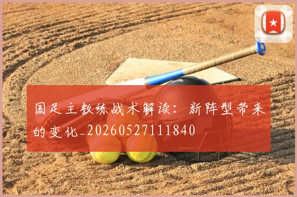 国足主教练战术解读:新阵型带来的变化_20260527111840